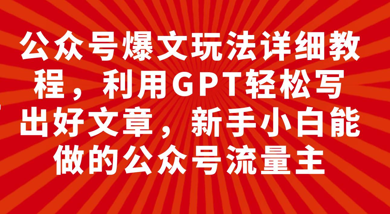 公众号爆文玩法详细教程，利用GPT轻松写出好文章，新手小白能做的公众号轻创网-网创项目资源站-副业项目-创业项目-搞钱项目轻创网