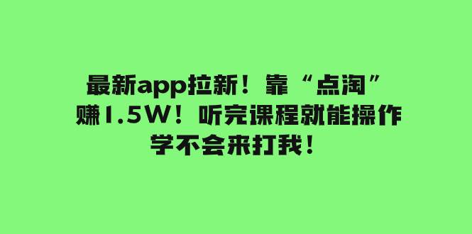 最新app拉新!靠“点淘”赚1.5W!听完课程就能操作!学不会来打我!轻创网-网创项目资源站-副业项目-创业项目-搞钱项目轻创网