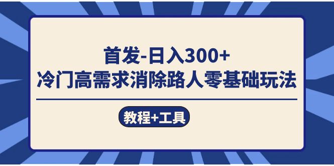 首发日入300+  冷门高需求消除路人零基础玩法（教程+工具）轻创网-网创项目资源站-副业项目-创业项目-搞钱项目轻创网