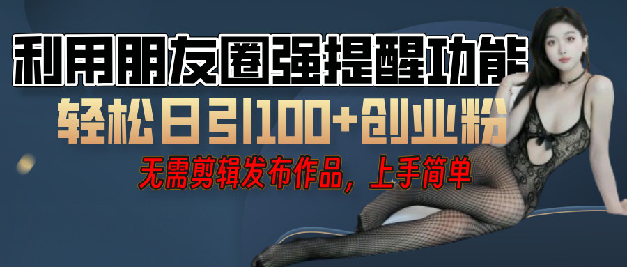 利用微信朋友圈”小红点”功能，引流精准创业粉，无需剪辑视频，发布作品，单人单日引流100+创业粉！轻创网-网创项目资源站-副业项目-创业项目-搞钱项目轻创网