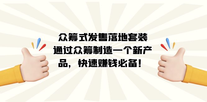 众筹式·发售落地套装：通过众筹制造一个新产品，快速赚钱必备！轻创网-网创项目资源站-副业项目-创业项目-搞钱项目轻创网