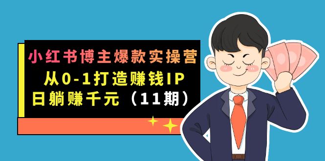 小红书博主爆款实操营·第11期：从0-1打造赚钱IP，日躺赚千元，9月完结新课轻创网-网创项目资源站-副业项目-创业项目-搞钱项目轻创网