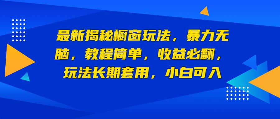 最新揭秘橱窗玩法，暴力无脑，收益必翻，玩法长期套用，小白可入轻创网-网创项目资源站-副业项目-创业项目-搞钱项目轻创网