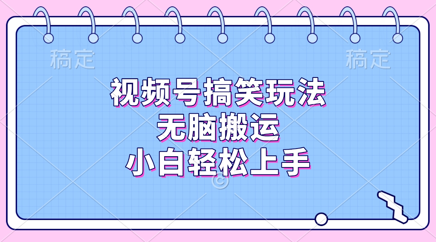 视频号搞笑玩法，无脑搬运，小白轻松上手轻创网-网创项目资源站-副业项目-创业项目-搞钱项目轻创网