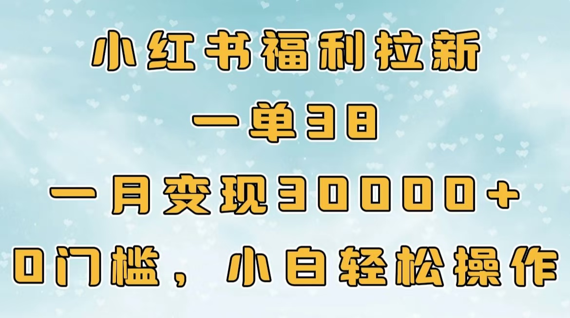 小红书福利拉新，一单38，一月30000＋轻轻松松，0门槛小白轻松操作轻创网-网创项目资源站-副业项目-创业项目-搞钱项目轻创网