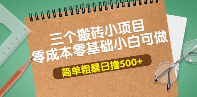 三个搬砖小项目，零成本零基础小白简单粗暴轻松日撸500+轻创网-网创项目资源站-副业项目-创业项目-搞钱项目轻创网