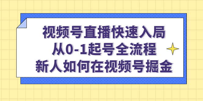 视频号直播快速入局：从0-1起号全流程，新人如何在视频号掘金轻创网-网创项目资源站-副业项目-创业项目-搞钱项目轻创网
