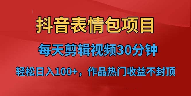 抖音表情包项目，每天剪辑表情包上传短视频平台，日入3位数+已实操跑通轻创网-网创项目资源站-副业项目-创业项目-搞钱项目轻创网