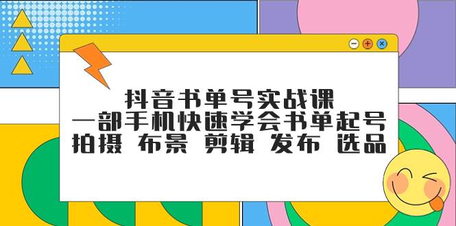 抖音书单号实战课，一部手机快速学会书单起号 拍摄 布景 剪辑 发布 选品轻创网-网创项目资源站-副业项目-创业项目-搞钱项目轻创网