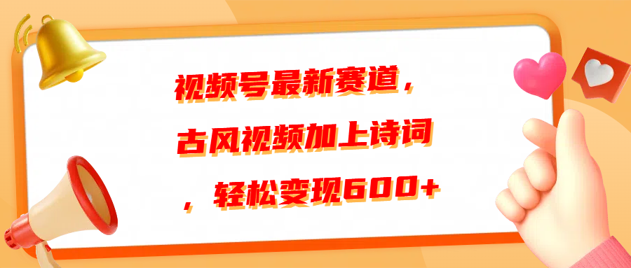 视频号最新赛道，古风视频加上诗词，轻松变现600+轻创网-网创项目资源站-副业项目-创业项目-搞钱项目轻创网