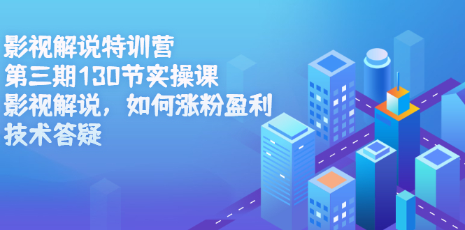 影视解说特训营第三期，130节实操课，影视解说，如何涨粉盈利，技术答疑轻创网-网创项目资源站-副业项目-创业项目-搞钱项目轻创网