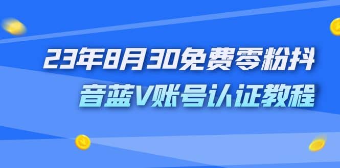 外面收费1980的23年8月30免费零粉抖音蓝V账号认证教程轻创网-网创项目资源站-副业项目-创业项目-搞钱项目轻创网