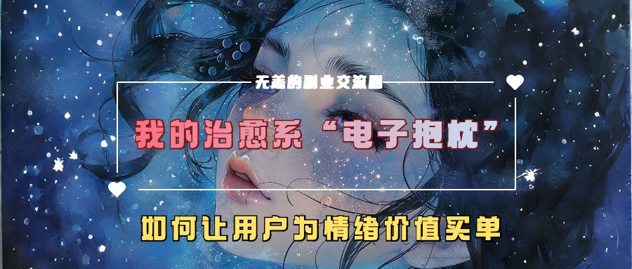 我的治愈系“电子抱枕”，如何让用户为情绪价值买单！轻创网-网创项目资源站-副业项目-创业项目-搞钱项目轻创网