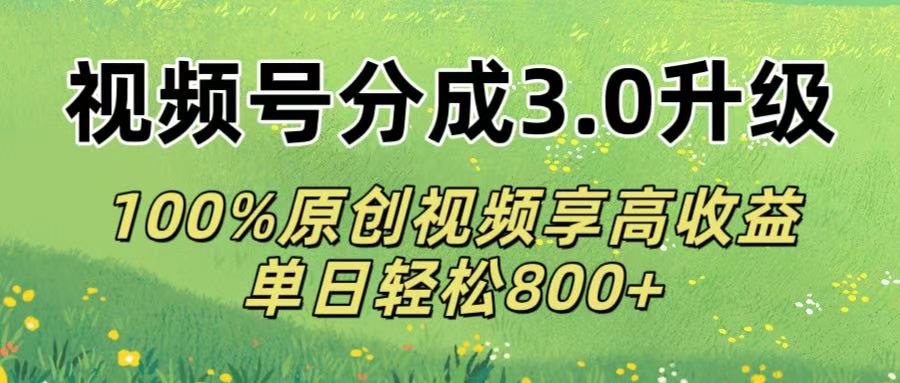 视频号分成3.0升级!100%原创视频享高收益，单日轻松800+轻创网-网创项目资源站-副业项目-创业项目-搞钱项目轻创网