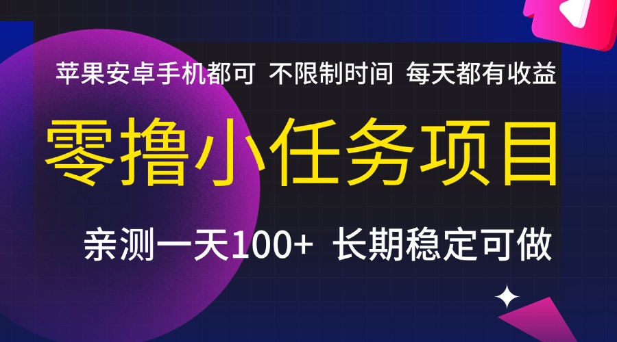 零撸小任务项目，不限制时间，每天都有收益，苹果安卓手机都可，亲测一天100+，长期稳定可做轻创网-网创项目资源站-副业项目-创业项目-搞钱项目轻创网