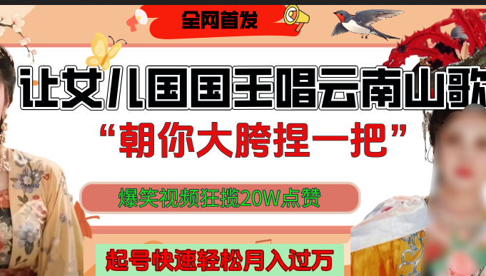 让女儿国国王开口唱云南山歌“朝你大垮捏一把”，爆笑视频狂揽点赞20W，熟练后起号快轻松月入过万！轻创网-网创项目资源站-副业项目-创业项目-搞钱项目轻创网
