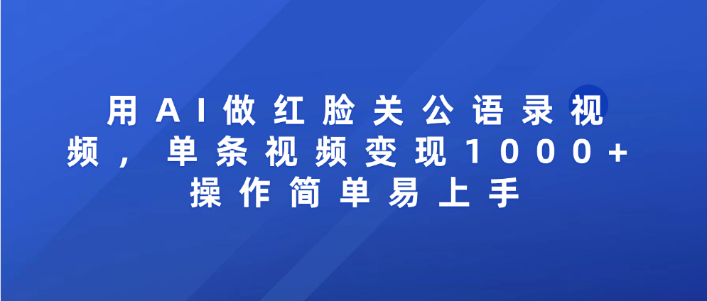 用AI做红脸关公语录视频，单条视频变现1000+ 操作简单易上手轻创网-网创项目资源站-副业项目-创业项目-搞钱项目轻创网