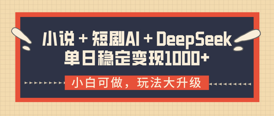 小说＋短剧AI＋DeepSeek结合变现，单日稳定变现1000+轻创网-网创项目资源站-副业项目-创业项目-搞钱项目轻创网