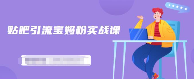百度贴吧引流宝妈粉实战课，小白也可以日引100+精准粉【视频课程】轻创网-网创项目资源站-副业项目-创业项目-搞钱项目轻创网