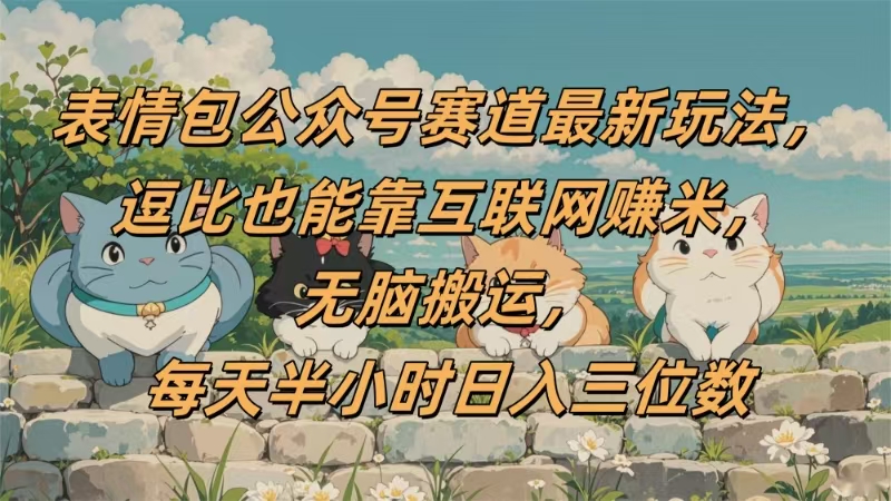 表情包公众号赛道，逗比也能靠互联网赚米，无脑搬运，小白也能日入三位数轻创网-网创项目资源站-副业项目-创业项目-搞钱项目轻创网