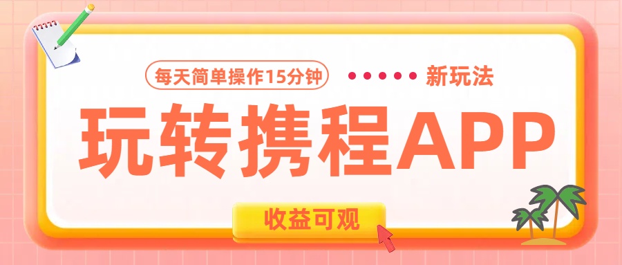 玩转携程APP新玩法，每天简单操作15分钟，收益可观!轻创网-网创项目资源站-副业项目-创业项目-搞钱项目轻创网
