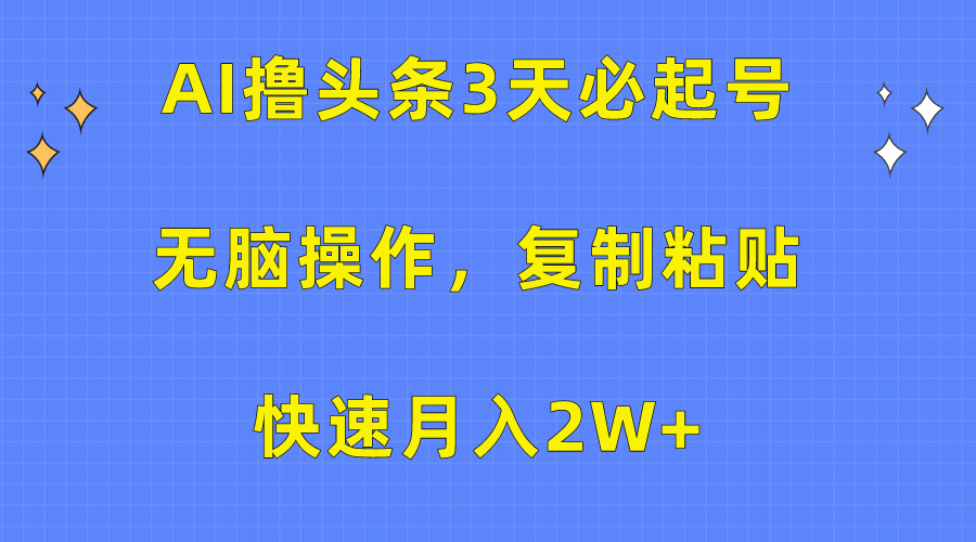 AI撸头条3天必起号，无脑操作3分钟1条，复制粘贴保守月入2W+轻创网-网创项目资源站-副业项目-创业项目-搞钱项目轻创网