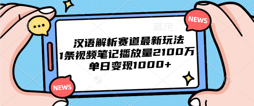 汉语解析赛道最新玩法，1条视频笔记播放量2100万，单日变现1000+轻创网-网创项目资源站-副业项目-创业项目-搞钱项目轻创网