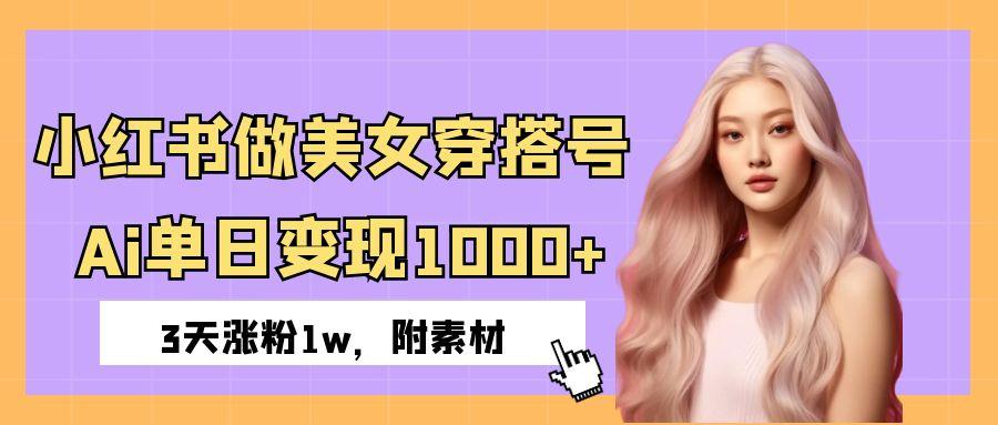 小红书做美女穿搭号，ai单日变现1000+，3天涨粉1w。轻创网-网创项目资源站-副业项目-创业项目-搞钱项目轻创网