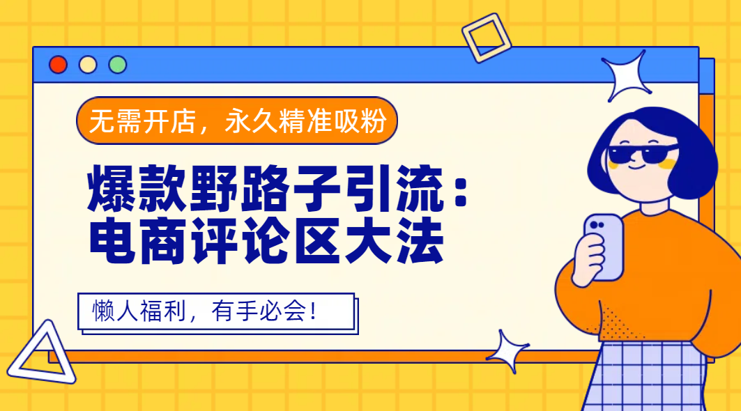 爆款野路子引流：电商评论区大法，无需开店，永久精准吸粉，懒人福利，有手必会！轻创网-网创项目资源站-副业项目-创业项目-搞钱项目轻创网