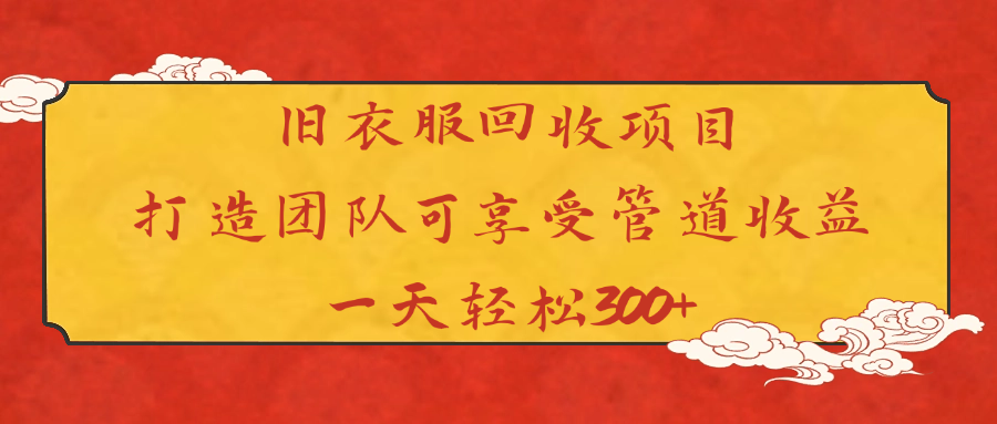 旧衣服回收项目打造团队可享受管道收益一天轻松300+轻创网-网创项目资源站-副业项目-创业项目-搞钱项目轻创网