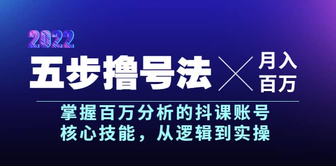 五步撸号法,掌握百万分析的抖课账号核心技能,从逻辑到实操,月入百万级轻创网-网创项目资源站-副业项目-创业项目-搞钱项目轻创网