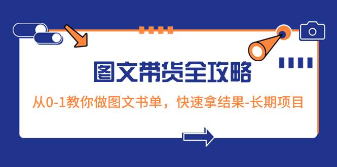 超火的图文带货全攻略：从0-1教你做图文书单，快速拿结果-长期项目轻创网-网创项目资源站-副业项目-创业项目-搞钱项目轻创网