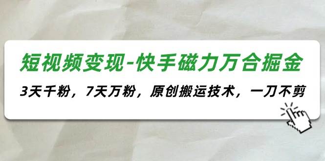 短视频变现-快手磁力万合掘金，3天千粉，7天万粉，原创搬运技术，一刀不剪轻创网-网创项目资源站-副业项目-创业项目-搞钱项目轻创网