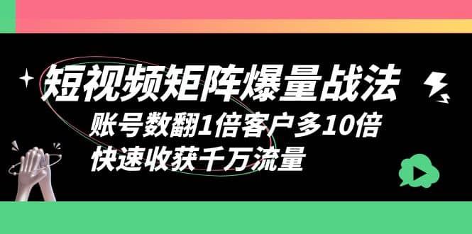 短视频-矩阵爆量战法，账号数翻1倍客户多10倍，快速收获千万流量轻创网-网创项目资源站-副业项目-创业项目-搞钱项目轻创网