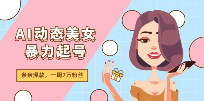 AI动态美女暴力起号2.0，新赛道原创作品，条条爆款，一周7万粉丝轻创网-网创项目资源站-副业项目-创业项目-搞钱项目轻创网