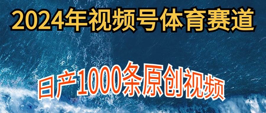 2024年体育赛道视频号，新手轻松操作， 日产1000条原创视频,多账号多撸分成轻创网-网创项目资源站-副业项目-创业项目-搞钱项目轻创网
