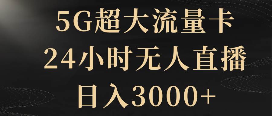 5G超大流量卡，24小时无人直播，日入3000+轻创网-网创项目资源站-副业项目-创业项目-搞钱项目轻创网