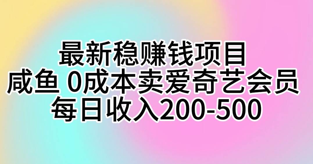 最新稳赚钱项目 咸鱼 0成本卖爱奇艺会员 每日收入200-500轻创网-网创项目资源站-副业项目-创业项目-搞钱项目轻创网