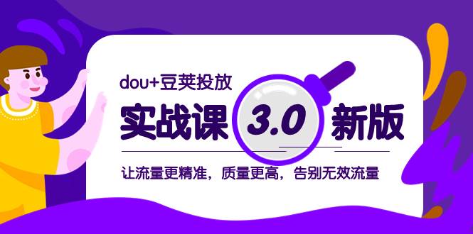 dou+豆荚投放实战课3.0新版，让流量更精准，质量更高，告别无效流量轻创网-网创项目资源站-副业项目-创业项目-搞钱项目轻创网
