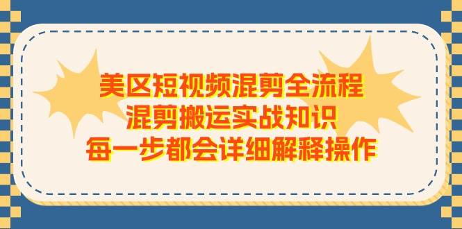 美区短视频混剪全流程，混剪搬运实战知识，每一步都会详细解释操作轻创网-网创项目资源站-副业项目-创业项目-搞钱项目轻创网