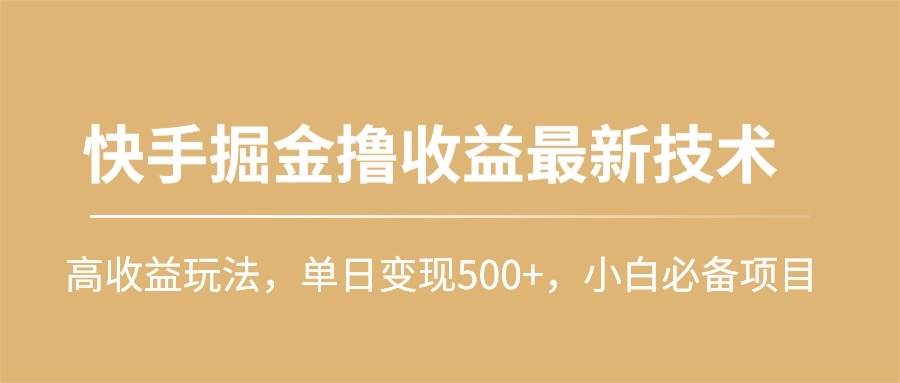 快手掘金撸收益最新技术，高收益玩法，单日变现500+，小白必备项目轻创网-网创项目资源站-副业项目-创业项目-搞钱项目轻创网