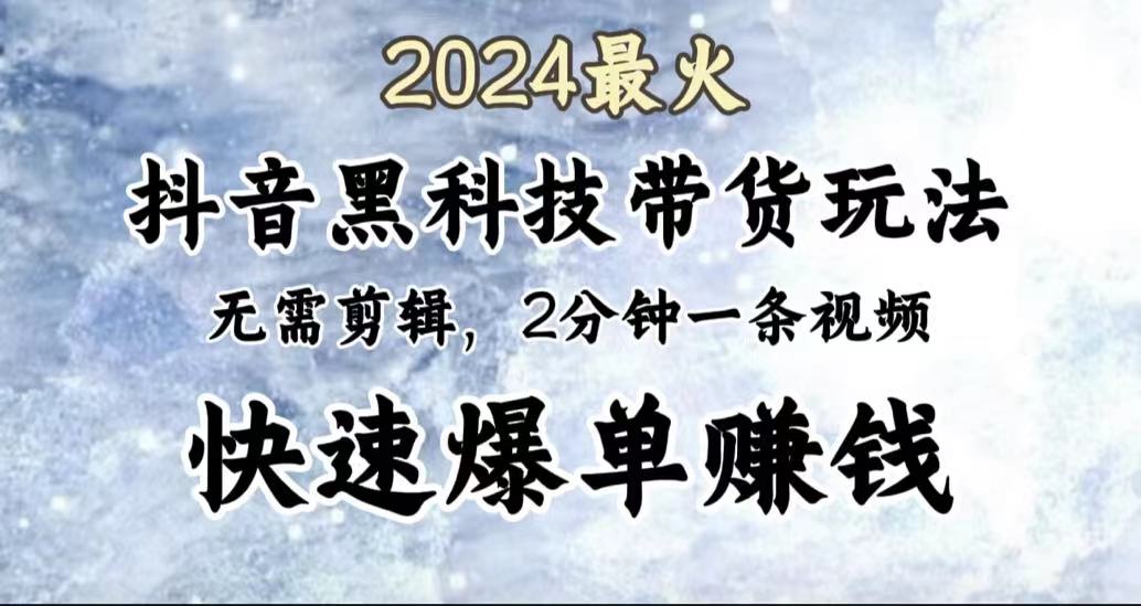 2024最火，抖音黑科技带货玩法，无需剪辑基础，2分钟一条作品，快速爆单轻创网-网创项目资源站-副业项目-创业项目-搞钱项目轻创网