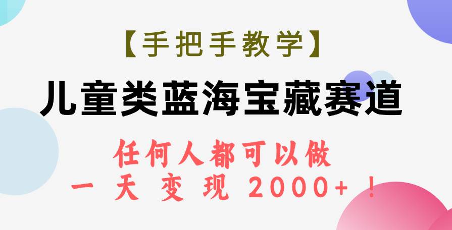 【手把手教学】儿童类蓝海宝藏赛道，任何人都可以做，一天轻松变现2000+！轻创网-网创项目资源站-副业项目-创业项目-搞钱项目轻创网