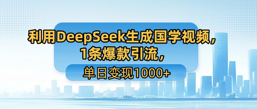 利用DeepSeek生成国学视频，1条爆款引流，单日变现1000+轻创网-网创项目资源站-副业项目-创业项目-搞钱项目轻创网