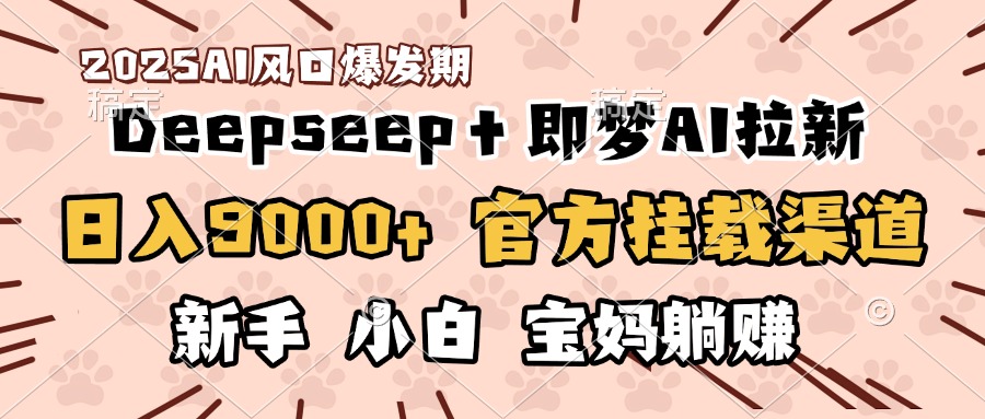 日入9000+！DeepSeep＋即梦拉新，官方挂载渠道，新手小白宝妈躺赚轻创网-网创项目资源站-副业项目-创业项目-搞钱项目轻创网