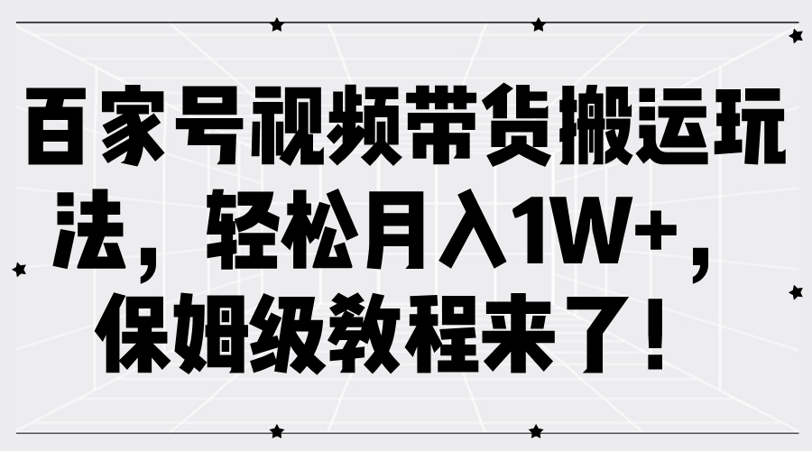 百家号视频带货搬运玩法,轻松月入1W+,保姆级教程来了!轻创网-网创项目资源站-副业项目-创业项目-搞钱项目轻创网