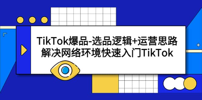 TikTok爆品-选品逻辑+运营思路：解决网络环境快速入门TikTok轻创网-网创项目资源站-副业项目-创业项目-搞钱项目轻创网