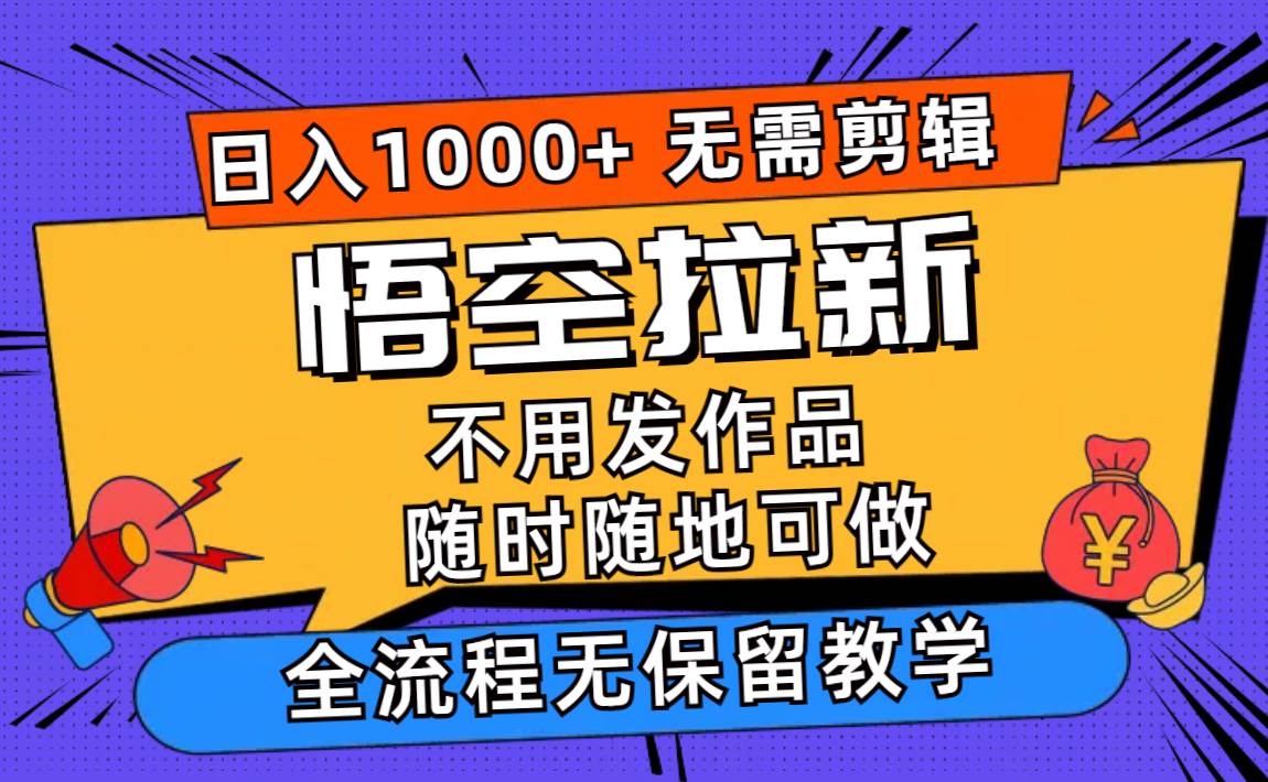 悟空拉新日入1000+无需剪辑当天上手，一部手机随时随地可做，全流程无…轻创网-网创项目资源站-副业项目-创业项目-搞钱项目轻创网