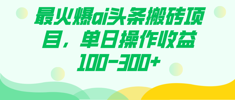 最火爆ai头条搬砖项目，单日操作收益100-300+轻创网-网创项目资源站-副业项目-创业项目-搞钱项目轻创网