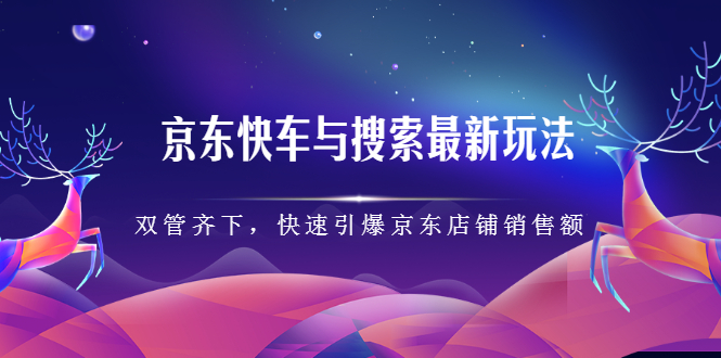 京东快车与搜索最新玩法，四个维度抢占红利，引爆京东平台轻创网-网创项目资源站-副业项目-创业项目-搞钱项目轻创网